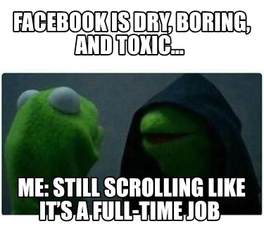 facebook-is-dry-boring-and-toxic-me-still-scrolling-like-its-a-full-time-job5