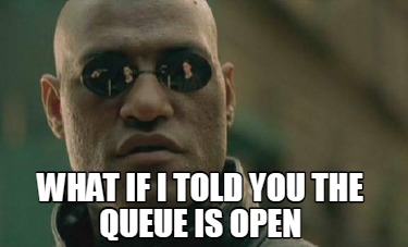 what-if-i-told-you-the-queue-is-open