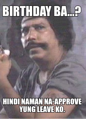 birthday-ba...-hindi-naman-na-approve-yung-leave-ko