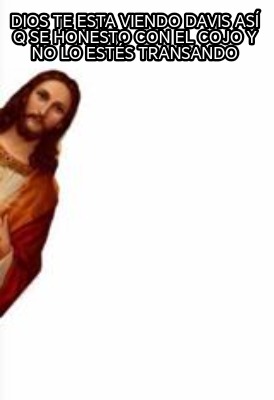 dios-te-esta-viendo-davis-as-q-se-honesto-con-el-cojo-y-no-lo-ests-transando