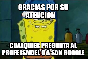 gracias-por-su-atencion-cualquier-pregunta-al-profe-ismael-o-a-san-google