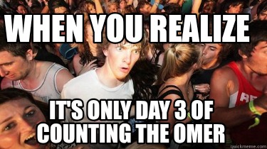 when-you-realize-its-only-day-3-of-counting-the-omer