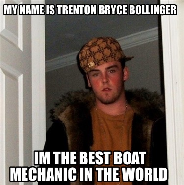 my-name-is-trenton-bryce-bollinger-im-the-best-boat-mechanic-in-the-world