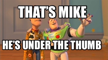 thats-mike-hes-under-the-thumb
