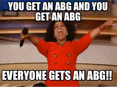 you-get-an-abg-and-you-get-an-abg-everyone-gets-an-abg
