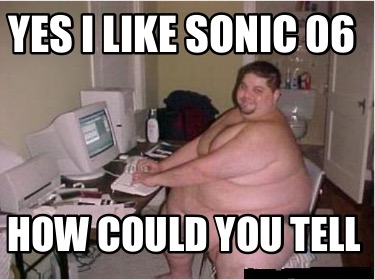 yes-i-like-sonic-06-how-could-you-tell