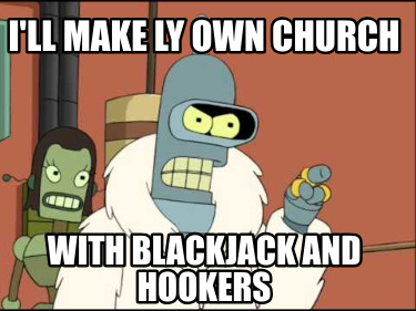 ill-make-ly-own-church-with-blackjack-and-hookers