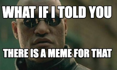 what-if-i-told-you-there-is-a-meme-for-that