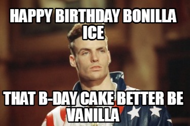 happy-birthday-bonilla-ice-that-b-day-cake-better-be-vanilla