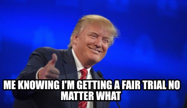 me-knowing-im-getting-a-fair-trial-no-matter-what