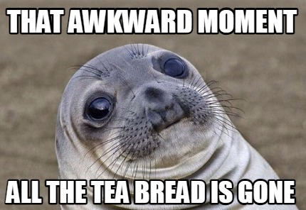 that-awkward-moment-all-the-tea-bread-is-gone