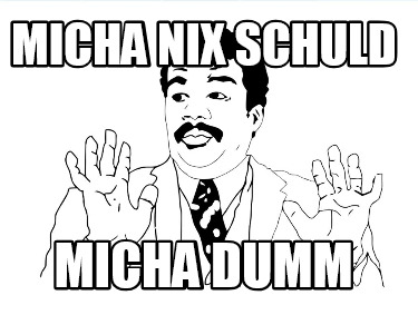 micha-nix-schuld-micha-dumm