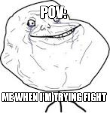pov-me-when-im-trying-fight