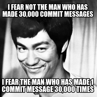 i-fear-not-the-man-who-has-made-30000-commit-messages-i-fear-the-man-who-has-mad