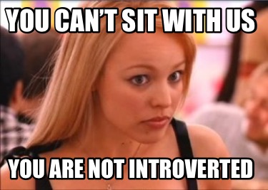 you-cant-sit-with-us-you-are-not-introverted
