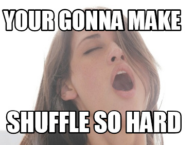 your-gonna-make-shuffle-so-hard