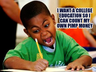 i-want-a-college-education-so-i-can-count-my-own-pimp-money