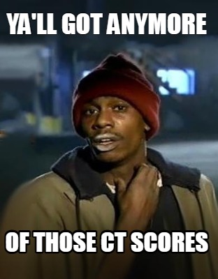 yall-got-anymore-of-those-ct-scores
