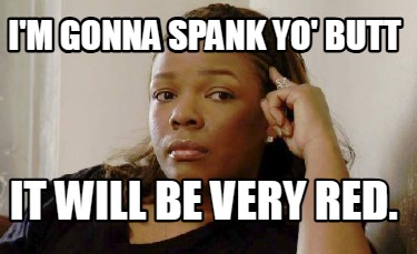 im-gonna-spank-yo-butt-it-will-be-very-red