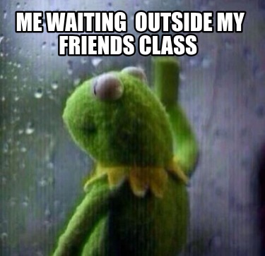 me-waiting-outside-my-friends-class