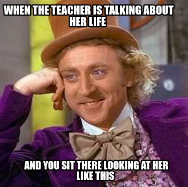 when-the-teacher-is-talking-about-her-life-and-you-sit-there-looking-at-her-like