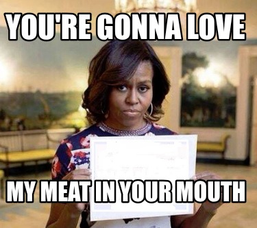 youre-gonna-love-my-meat-in-your-mouth