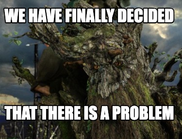 we-have-finally-decided-that-there-is-a-problem