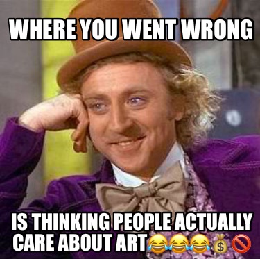 where-you-went-wrong-is-thinking-people-actually-care-about-art4