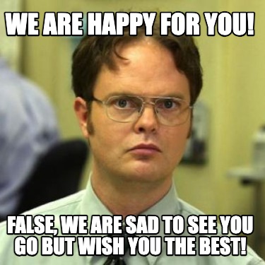 we-are-happy-for-you-false-we-are-sad-to-see-you-go-but-wish-you-the-best