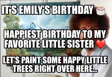 its-emilys-birthday-lets-paint-some-happy-little-trees-right-over-here-happiest-