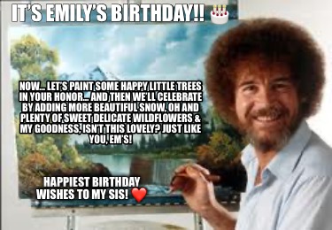 its-emilys-birthday-now-lets-paint-some-happy-little-trees-in-your-honor-and-the