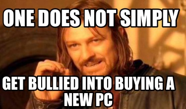 one-does-not-simply-get-bullied-into-buying-a-new-pc