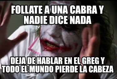 follate-a-una-cabra-y-nadie-dice-nada-deja-de-hablar-en-el-greg-y-todo-el-mundo-