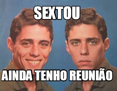 sextou-ainda-tenho-reunio