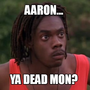 aaron...-ya-dead-mon