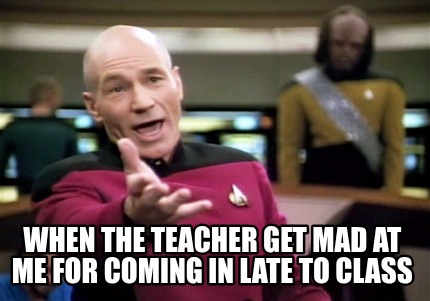 when-the-teacher-get-mad-at-me-for-coming-in-late-to-class