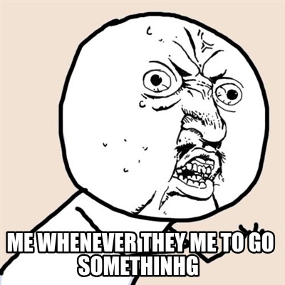 me-whenever-they-me-to-go-somethinhg
