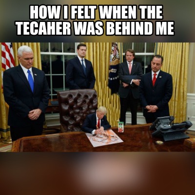 how-i-felt-when-the-tecaher-was-behind-me