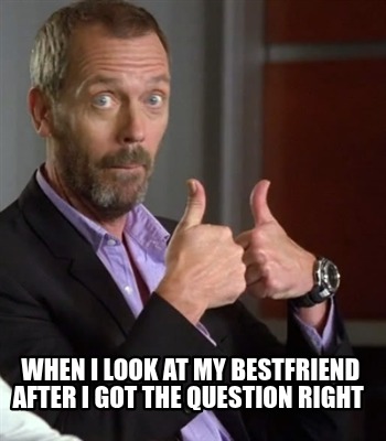 when-i-look-at-my-bestfriend-after-i-got-the-question-right