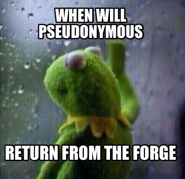 when-will-pseudonymous-return-from-the-forge