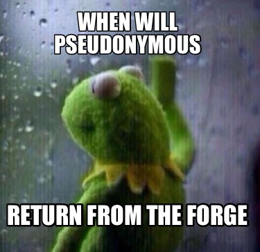 when-will-pseudonymous-return-from-the-forge2