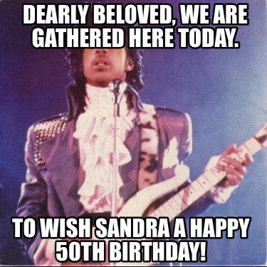 dearly-beloved-we-are-gathered-here-today.-to-wish-sandra-a-happy-50th-birthday