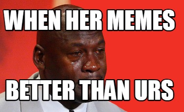 when-her-memes-better-than-urs