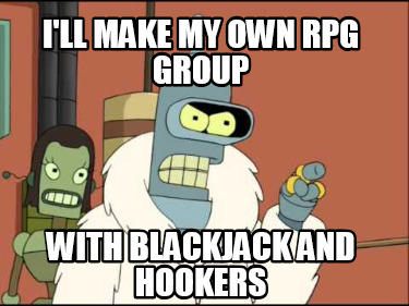 ill-make-my-own-rpg-group-with-blackjack-and-hookers