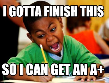 i-gotta-finish-this-so-i-can-get-an-a