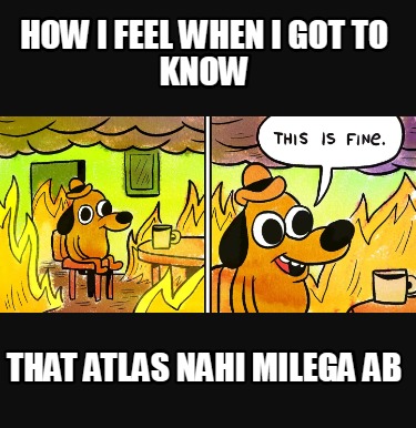 how-i-feel-when-i-got-to-know-that-atlas-nahi-milega-ab