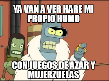 ya-van-a-ver-hare-mi-propio-humo-con-juegos-de-azar-y-mujerzuelas