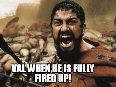 val-when-he-is-fully-fired-up
