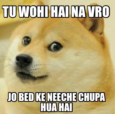 tu-wohi-hai-na-vro-jo-bed-ke-neeche-chupa-hua-hai