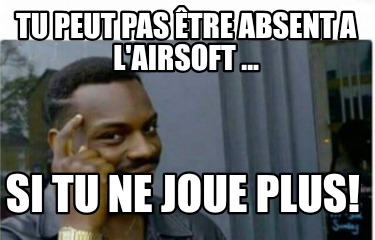 tu-peut-pas-tre-absent-a-lairsoft-...-si-tu-ne-joue-plus